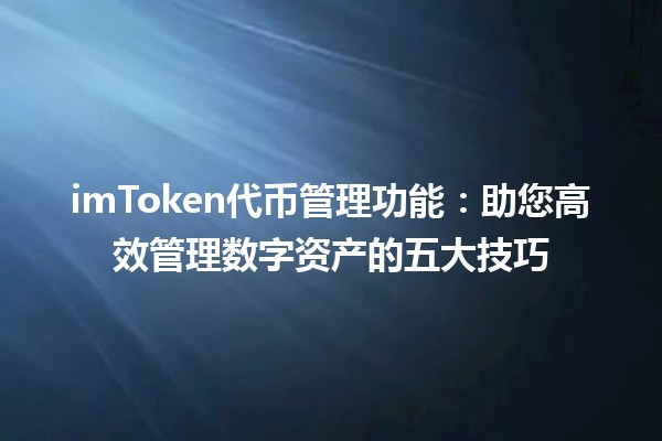 imToken代币管理功能:助您高效管理数字资产的五大技巧 imToken代币管理功能:助您高效管理数字资产的五大技巧